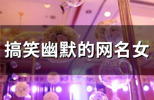 搞笑幽默的网名女(精选54个)