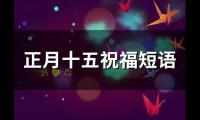 正月十五祝福短语(精选49句)