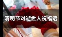 清明节对逝世人祝福语(37句)