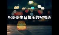 关于祝哥哥生日快乐的祝福语(精选32句)大全