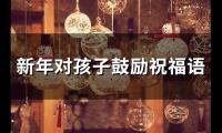 关于新年对孩子鼓励祝福语(66句)大全