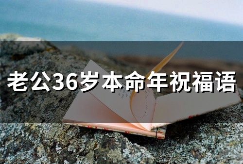 老公36岁本命年祝福语(64句)