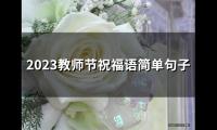 2023教师节祝福语简单句子(精选69句)