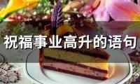 祝福事业高升的语句(精选74句)