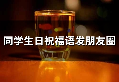 同学生日祝福语发朋友圈(49句)