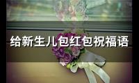 给新生儿宝宝红包祝福语大全