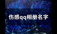 关于伤感qq相册名字(119个)大全