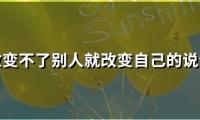 关于改变不了别人就改变自己的说说(50句)大全