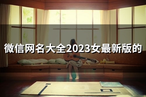 微信网名大全2023女最新版的(130个)