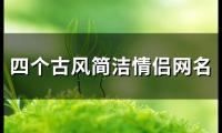 关于四个古风简洁情侣网名(精选148个)大全