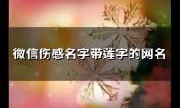 关于微信伤感名字带莲字的网名(精选121个)大全