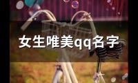 关于女生唯美qq名字(精选132个)大全