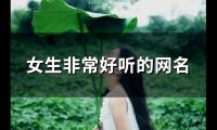 关于女生非常好听的网名(117个)大全