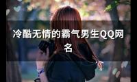 关于冷酷无情的霸气男生QQ网名(精选105个)大全