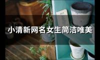 关于小清新网名女生简洁唯美(精选148个)大全