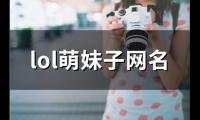 关于lol萌妹子网名(精选132个)大全