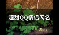 关于超甜QQ情侣网名(精选157个)大全