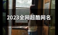 关于2023全网超酷网名(120个)大全