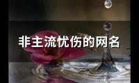 关于非主流忧伤的网名(精选83个)大全