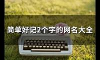 关于简单好记2个字的网名大全(147个)大全