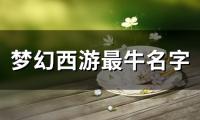 关于梦幻西游最牛名字(精选116个)大全