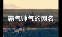 关于霸气帅气的网名(精选127个)大全