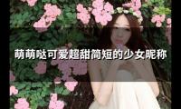 关于萌萌哒可爱超甜简短的少女昵称(精选153个)大全