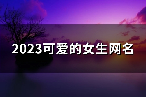 2023可爱的女生网名(精选149个)