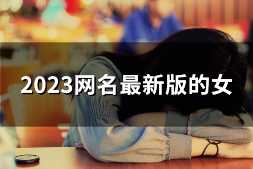 2023网名最新版的女(精选137个)