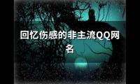 关于回忆伤感的非主流QQ网名(共192个)大全