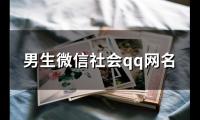 关于男生微信社会qq网名(157个)大全