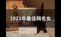 关于2023年最佳网名女(106个)大全