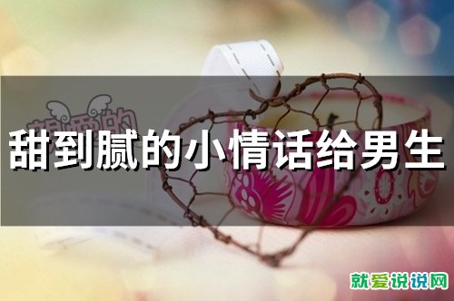 甜到腻的小情话给男生(精选64句)