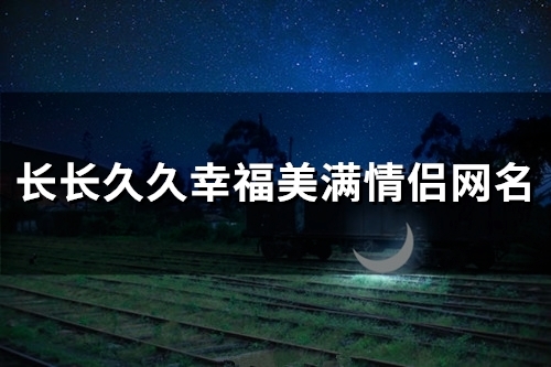 长长久久幸福美满情侣网名(共47个)