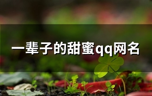 一辈子的甜蜜qq网名(精选84个)