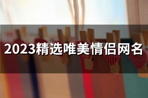 2023精选唯美情侣网名(精选81个)