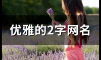 关于优雅的2字网名(共102个)大全