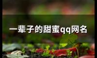 关于一辈子的甜蜜qq网名(精选84个)大全