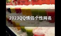 关于2023QQ情侣个性网名(共55个)大全