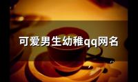 关于可爱男生幼稚qq网名(精选94个)大全