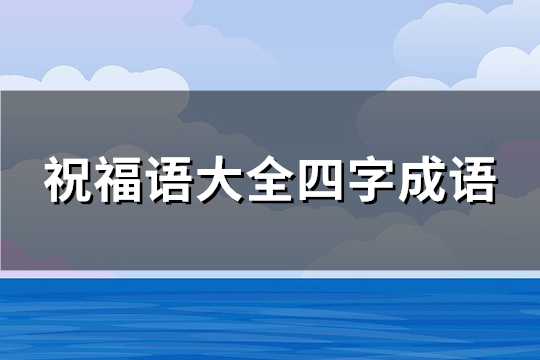 祝福语大全四字成语(推荐488句)