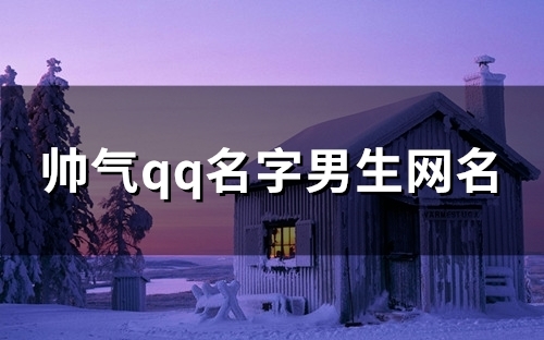 帅气qq名字男生网名(118个)