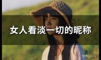 关于女人看淡一切的昵称(共106个)大全