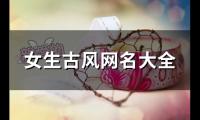 关于女生古风网名大全(精选113个)大全