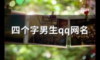 关于四个字男生qq网名(优选111个)大全