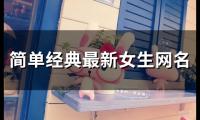 关于简单经典最新女生网名(精选117个)大全