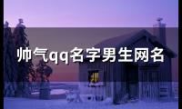 关于帅气qq名字男生网名(118个)大全