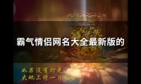 关于霸气情侣网名大全最新版的(113个)大全