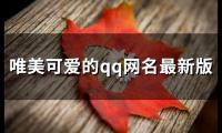 关于唯美可爱的qq网名最新版(优选84个)大全