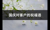 国庆对客户的祝福语(共185句)【图】